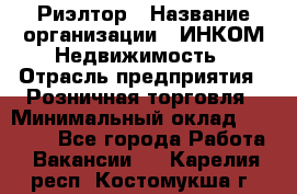 Риэлтор › Название организации ­ ИНКОМ-Недвижимость › Отрасль предприятия ­ Розничная торговля › Минимальный оклад ­ 60 000 - Все города Работа » Вакансии   . Карелия респ.,Костомукша г.